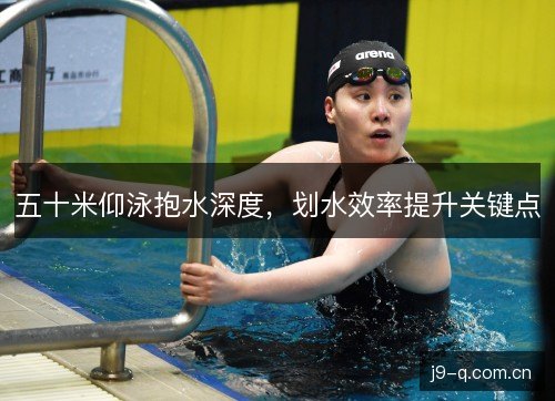 五十米仰泳抱水深度，划水效率提升关键点